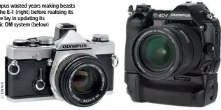  ??  ?? Olympus wasted years making beasts like the E-1 (right) before realising its future lay in updating its classic OM system (below)