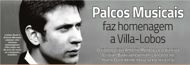  ??  ?? Cristian Budu e Antonio Meneses (abaixo): dois virtuoses homenageia­m Villa Lobos nos 60 anos de morte do compositor brasileiro