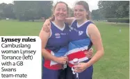  ??  ?? Lynsey rules Cambuslang woman Lynsey Torrance (left) with a GB Swans team-mate