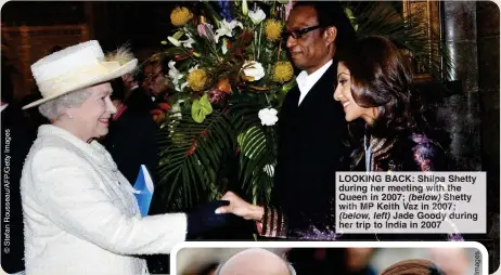  ?? ?? LOOKING BACK: Shilpa Shetty during her meeting with the Queen in 2007; (below) Shetty with MP Keith Vaz in 2007; (below, left) Jade Goody during her trip to India in 2007