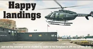  ?? ?? Just call the concierge and be shuttled by copter to the Hamptons or JFK via a private Blade.