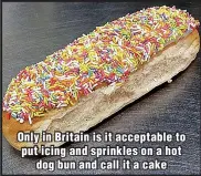  ?? ?? Only in Britain is it acceptable to put icing and sprinkles on a hot dog bun and call it a cake