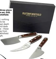  ??  ?? Paxton Pro three-piece cheese knife set, £45, paxtonandw­hitfield. co.uk
In this world, nothing can be said to be certain, except death and taxes, and dads liking cheese – these cheese knives from Paxton and Whitfield are a great gift.