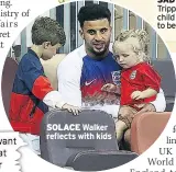  ??  ?? SOLACE Walker reflects with kids Trippier’s child seems to be upset