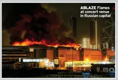  ?? ?? ABLAZE Flames at concert venue in Russian capital