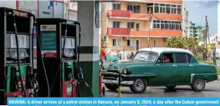 ?? – AFP ?? HAVANA: A driver arrives at a petrol station in Havana, on January 9, 2024, a day after the Cuban government announced a 500 percent hike in fuel prices starting in February.