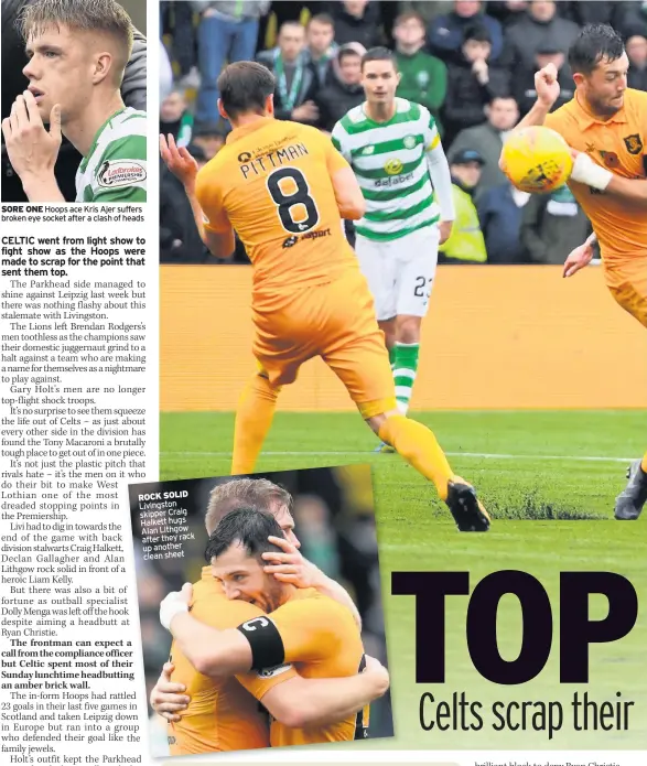 ??  ?? SORE ONE Hoops ace Kris Ajer suffers broken eye socket after a clash of heads ROCK SOLID Livingston skipper Craig Halkett hugs Alan Lithgow after they rack up another clean sheet