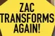  ?? ?? ZAC TRANSFORMS AGAIN!