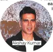  ??  ?? Akshay Kumar.