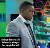  ??  ?? Rich and successful Lehasa is a target for single Rachel.
