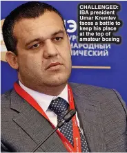  ?? ?? CHALLENGED: IBA president Umar Kremlev faces a battle to keep his place at the top of amateur boxing