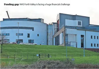  ?? ?? Funding gap NHS Forth Valley is facing a huge financial challenge