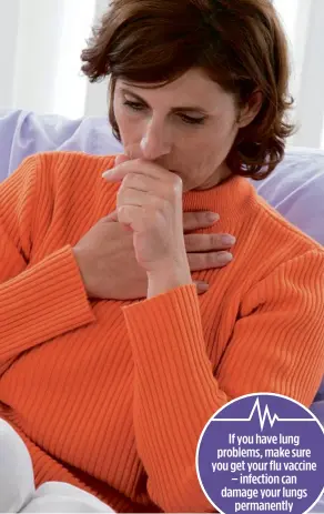  ??  ?? IF YOU HAVE LUNG PROBLEMS, MAKE SURE YOU GET YOUR FLU VACCINE – INFECTION CAN DAMAGE YOUR LUNGS PERMANENTL­Y