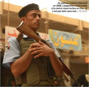 ??  ?? Un policier irakien à Ramadi en 2008. L’adaptation américaine à la contre-insurrecti­on en Irak ne s’est pas faite sans mal… (© DOD)