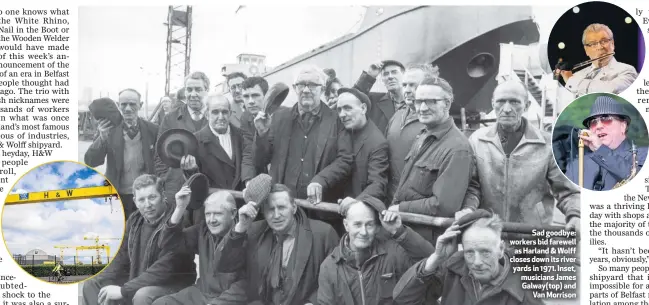  ??  ?? Sad goodbye: workers bid farewell
as Harland & Wolff closes down its river yards in 1971. Inset, musicians James Galway(top) and
Van Morrison