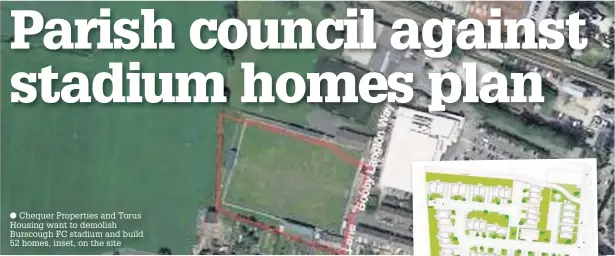  ?? Chequer Properties and Torus Housing want to demolish Burscough FC stadium and build 52 homes, inset, on the site ??