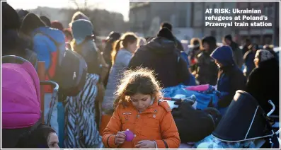  ?? ?? AT RISK: Ukrainian refugees at Poland’s Przemysl train station