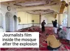  ??  ?? Journalist­s film inside the mosque after the explosion