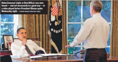  ?? | SCREEN IMAGE FROM DNC VIDEO ?? Rahm Emanuel (right, in Oval Office) was mentioned — and not necessaril­y in a good way — in a video played before President Obama spoke Wednesday night.