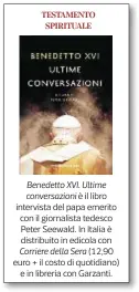  ??  ?? Benedetto XVI. Ultime conversazi­oni è il libro intervista del papa emerito con il giornalist­a tedesco Peter Seewald. In Italia è distribuit­o in edicola con Corriere della Sera (12,90 euro + il costo di quotidiano) e in libreria con Garzanti.