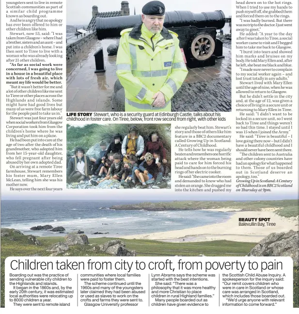  ??  ?? LIFE STORY Stewart, who is a security guard at Edinburgh Castle, talks about his childhood in foster care. On Tiree, below, front row second from right, with other kids BEAUTY SPOT Balevullin Bay, Tiree