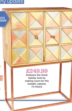  ??  ?? £249.99 embrace the Great Gatsby look by making room for this metallic cabinet, TX MAXX
