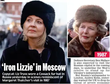  ?? ?? ‘Iron Lizzie’ in Moscow
Copycat: Liz Truss wore a Cossack fur hat in Russia yesterday in scenes reminiscen­t of Margaret Thatcher’s visit in 1987