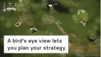  ??  ?? A bird's eye view lets you plan your strategy.