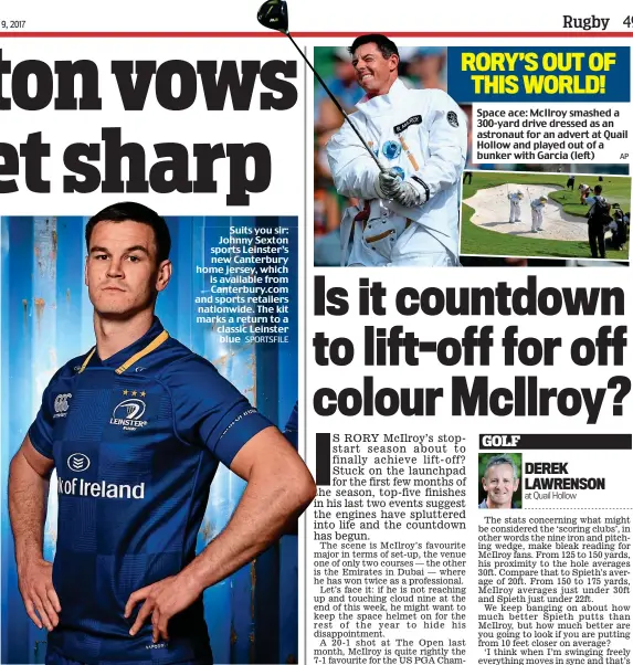  ?? SPORTSFILE AP ?? Suits you sir: Johnny Sexton sports Leinster’s new Canterbury home jersey, which is available from Canterbury.com and sports retailers nationwide. The kit marks a return to a classic Leinster blue RORY’S OUT OF THIS WORLD! Space ace: McIlroy smashed a...