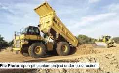  ?? File Photo: ?? open-pit uranium project under constructi­on