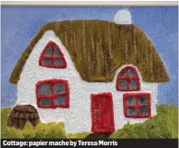  ??  ?? Cottage: papier mache by Teresa Morris