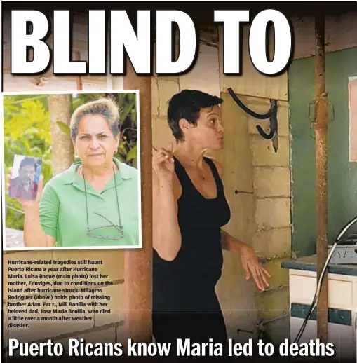  ??  ?? Hurricane-related tragedies still haunt Puerto Ricans a year after Hurricane Maria. Luisa Roque (main photo) lost her mother, Eduviges, due to conditions on the island after hurricane struck. Milagros Rodriguez (above) holds photo of missing brother Adan. Far r., Mili Bonilla with her beloved dad, Jose Maria Bonilla, who died a little over a month after weather disaster.