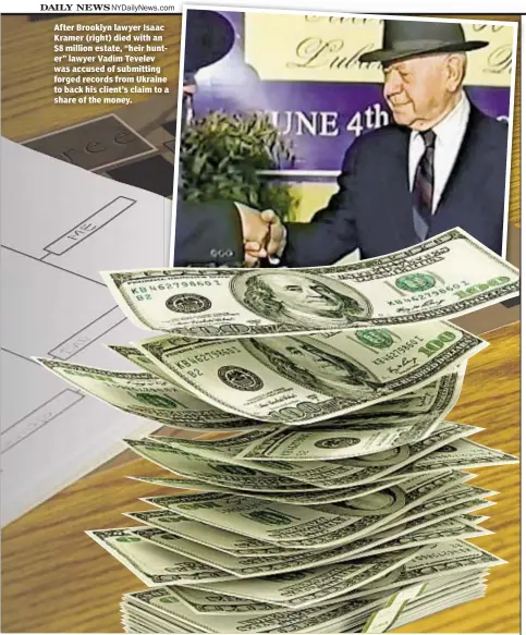  ??  ?? After Brooklyn lawyer Isaac Kramer (right) died with an $8 million estate, “heir hunter” lawyer Vadim Tevelev was accused of submitting forged records from Ukraine to back his client’s claim to a share of the money.