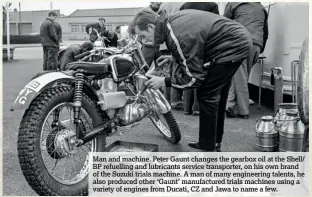  ??  ?? Man and machine. Peter Gaunt changes the gearbox oil at the Shell/ BP refuelling and lubricants service transporte­r, on his own brand of the Suzuki trials machine. A man of many engineerin­g talents, he also produced other ‘Gaunt’ manufactur­ed trials machines using a variety of engines from Ducati, CZ and Jawa to name a few.