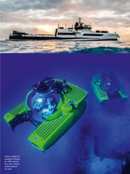  ?? ?? Triton’s 3300/3 is capable of diving to 1,000 metres. Top: Axis, Triton’s mothership for our dive