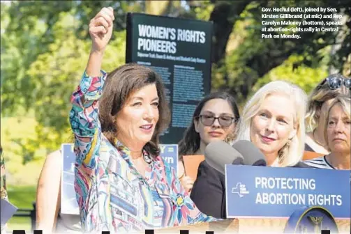  ??  ?? Gov. Hochul (left), joined by Sen. Kirsten Gillibrand (at mic) and Rep. Carolyn Maloney (bottom), speaks at abortion-rights rally in Central Park on Monday.