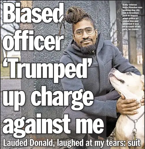  ??  ?? Army veteran Najja Plowden was walking dog Lily Cat in Brooklyn park in August when police arrested him and admitted it was on account of his race, he claims.