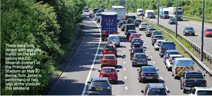  ?? ?? There were long delays with queuing traffic on the M4 before the Ed Sheeran concert at the Principali­ty Stadium on May 27 Below, Tom Jones is performing at two gigs at the stadium this weekend