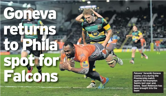  ??  ?? Falcons’ Vereniki Goneva scores a try during the Premiershi­p match against Northampto­n Saints last year and, below, Sean Robinson has been brought into the team