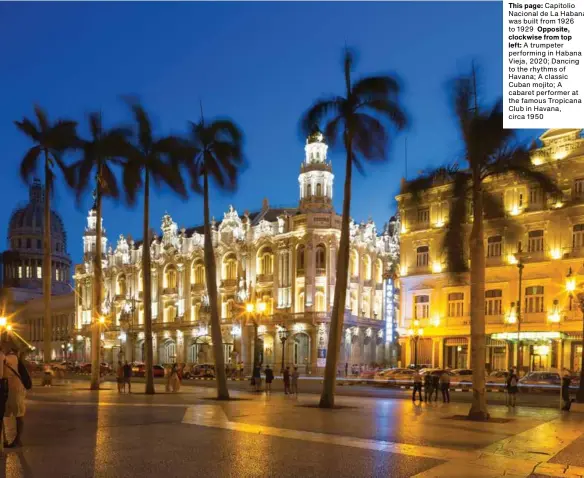  ??  ?? This page: Capitolio Nacional de La Habana was built from 1926 to 1929 Opposite, clockwise from top left: A trumpeter performing in Habana Vieja, 2020; Dancing to the rhythms of Havana; A classic Cuban mojito; A cabaret performer at the famous Tropicana Club in Havana, circa 1950