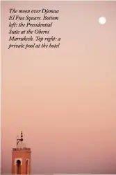  ??  ?? The moon over Djemaa El Fna Square. Bottom left: the Presidenti­al Suite at the Oberoi Marrakesh. Top right: a private pool at the hotel