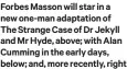  ?? ?? Forbes Masson will star in a new one-man adaptation of The Strange Case of Dr Jekyll and Mr Hyde, above; with Alan Cumming in the early days, below; and, more recently, right