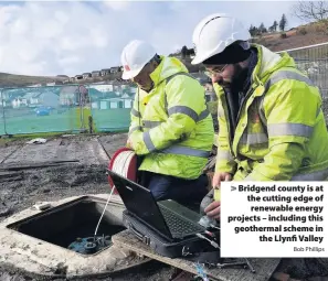  ?? Bob Phillips ?? &gt; Bridgend county is at the cutting edge of renewable energy projects – including this geothermal scheme in the Llynfi Valley