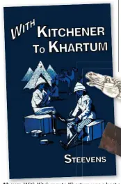  ??  ?? Above: With Kitchener to Khartum was a best seller when it was released in 1898 and the cover remains an attractive representa­tion of the late Victorian book binder’s art