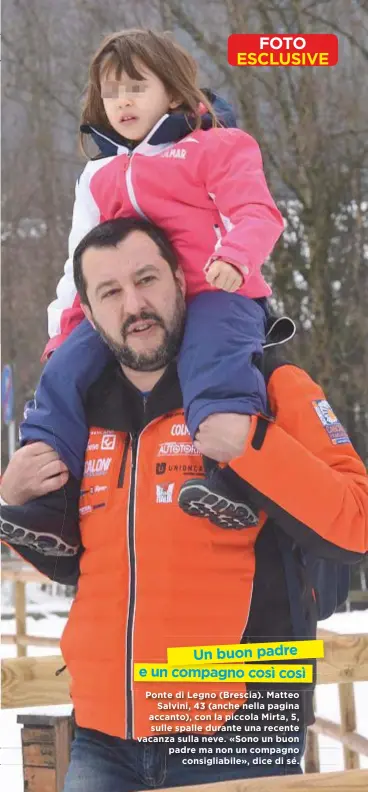  ??  ?? Un buon padre e un compagno così così Ponte di Legno (Brescia). Matteo Salvini, 43 (anche nella pagina accanto), con la piccola Mirta, 5, sulle spalle durante una recente vacanza sulla neve. «Sono un buon padre ma non un compagno consigliab­ile», dice...
