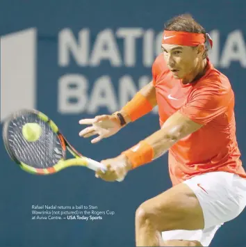  ?? — USA Today Sports ?? Rafael Nadal returns a ball to Stan Wawrinka (not pictured) in the Rogers Cup at Aviva Centre.