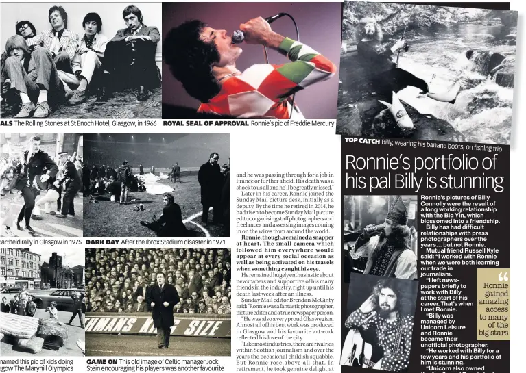  ??  ?? ALS The Rolling Stones at St Enoch Hotel, Glasgow, in 1966 partheid rally in Glasgow in 1975 DARK DAY ROYAL SEAL OF APPROVAL After the Ibrox Stadium disaster in 1971 Ronnie’s pic of Freddie Mercury TOP CATCH Billy, wearing his banana IN FOCUS Star Billy and, top, at Citizens Theatre boots, on fishing trip