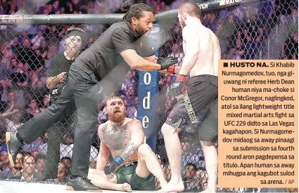  ?? / AP ?? ■ HUSTO NA. Si Khabib Nurmagomed­ov, tuo, nga giuwang ni referee Herb Dean human niya ma-choke si Conor McGregor, naglingkod, atol sa ilang lightweigh­t title mixed martial arts fight sa UFC 229 didto sa Las Vegas kagahapon. Si Nurmagomed­ov midaog sa away pinaagi sa submission sa fourth round aron pagdepensa sa titulo. Apan human sa away mihugpa ang kagubot sulod sa arena.