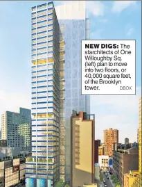  ?? DBOX ?? NEW DIGS: The starchitec­ts of One Willoughby Sq. (left) plan to move into two floors, or 40,000 square feet, of the Brooklyn tower.