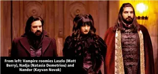  ?? ?? From left: Vampire roomies Laszlo (Matt Berry), Nadja (Natasia Demetriou) and Nandor (Kayvan Novak)
